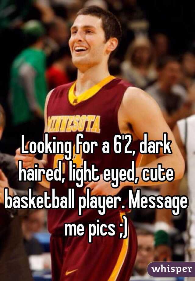 Looking for a 6'2, dark haired, light eyed, cute basketball player. Message me pics ;)
