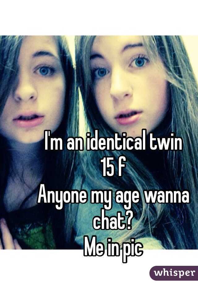 I'm an identical twin
15 f
Anyone my age wanna chat? 
Me in pic