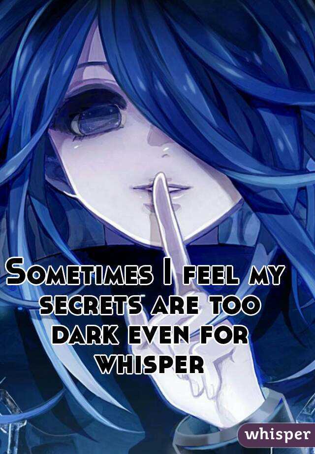 Sometimes I feel my secrets are too dark even for whisper