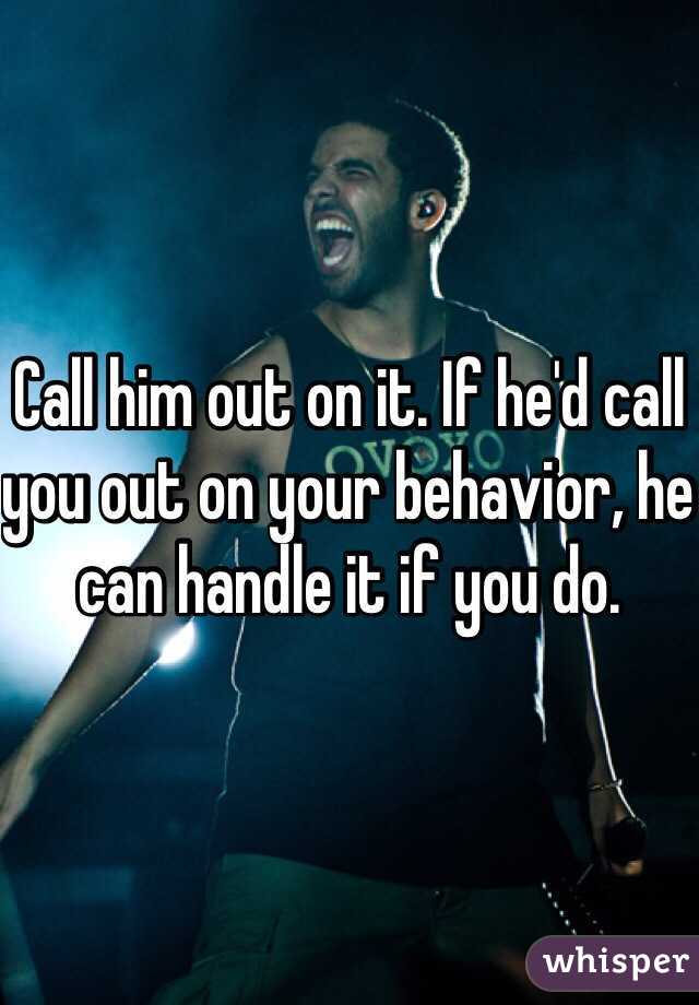 Call him out on it. If he'd call you out on your behavior, he can handle it if you do.