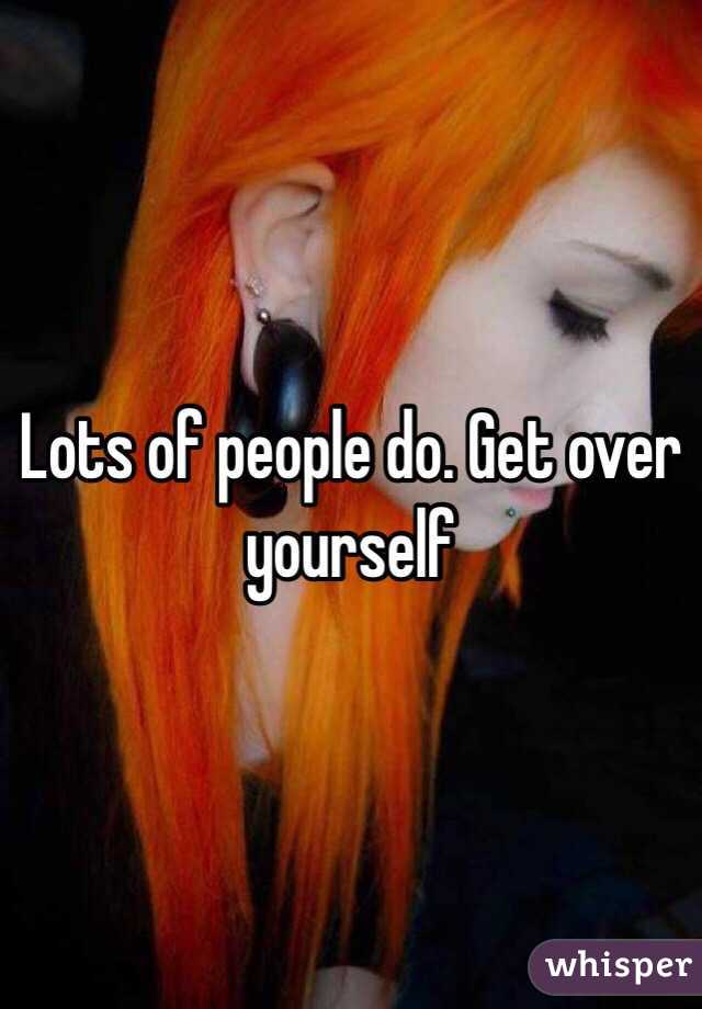 Lots of people do. Get over yourself 