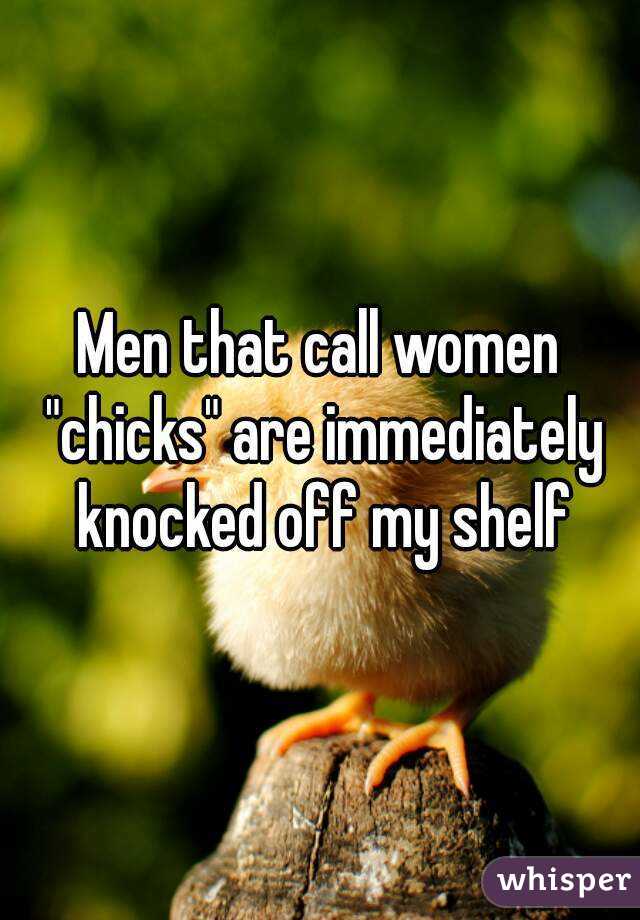 Men that call women "chicks" are immediately knocked off my shelf