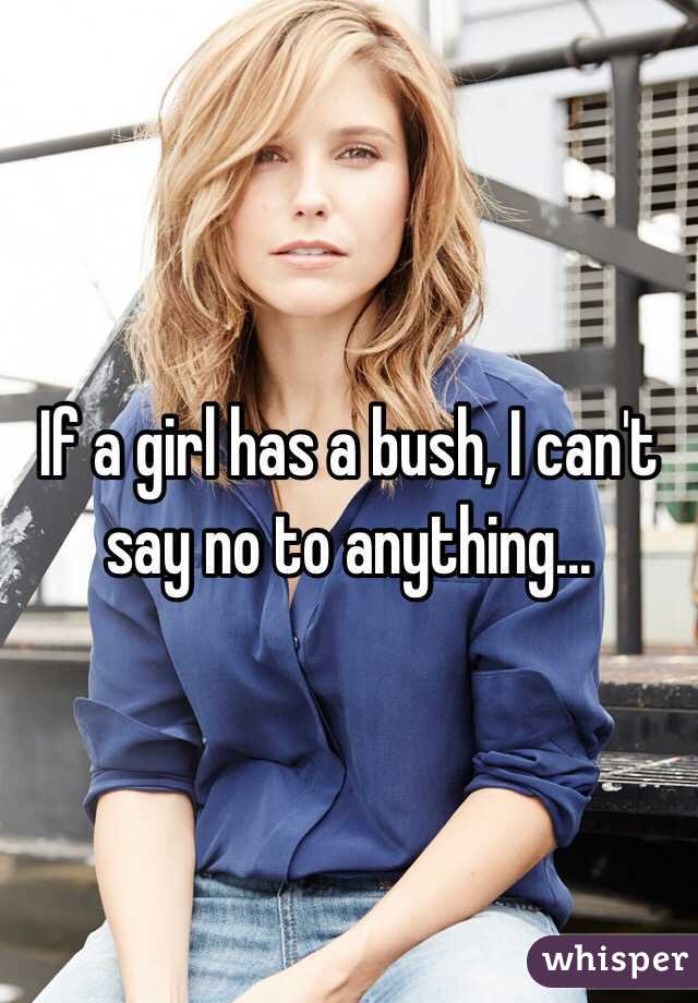 If a girl has a bush, I can't say no to anything...