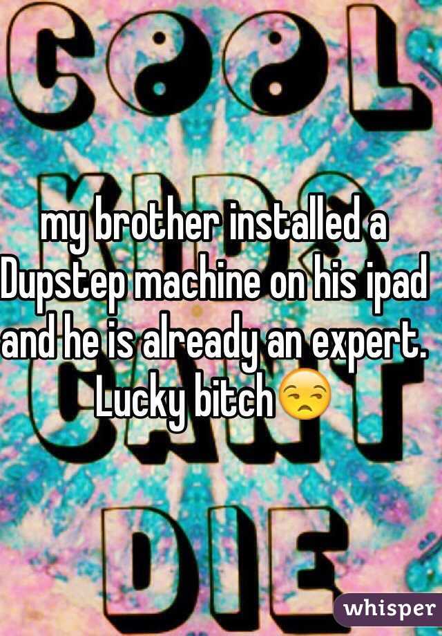 my brother installed a
Dupstep machine on his ipad and he is already an expert. Lucky bitch😒