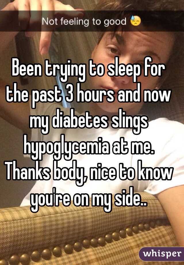 Been trying to sleep for the past 3 hours and now my diabetes slings hypoglycemia at me. Thanks body, nice to know you're on my side..