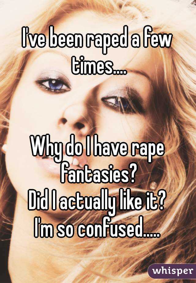 I've been raped a few times....


Why do I have rape fantasies?
Did I actually like it?
I'm so confused.....