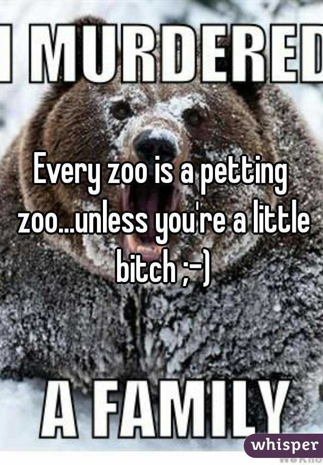 Every zoo is a petting zoo...unless you're a little bitch ;-)
