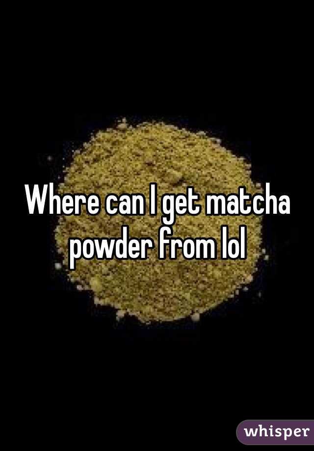 Where can I get matcha powder from lol