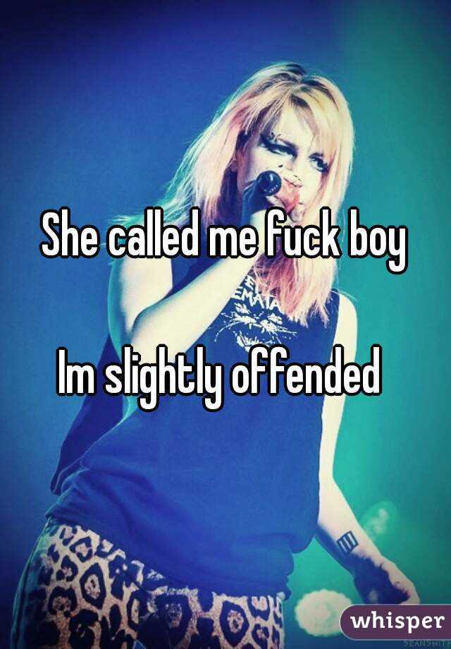 She called me fuck boy

Im slightly offended 