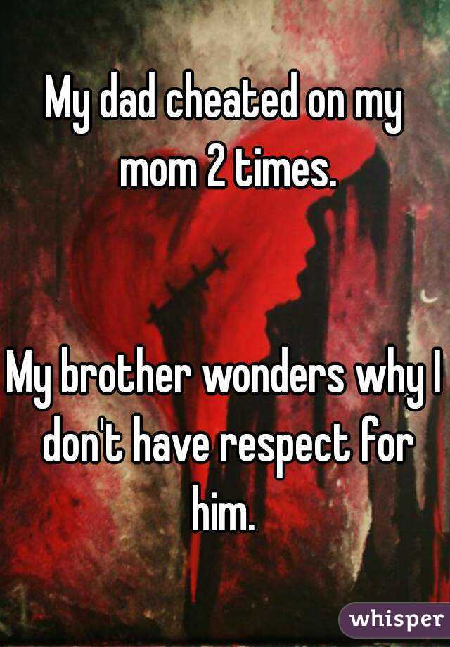 My dad cheated on my mom 2 times.


My brother wonders why I don't have respect for him. 