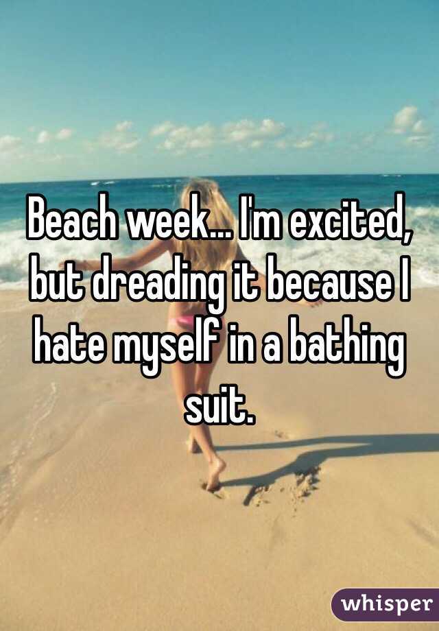 Beach week... I'm excited, but dreading it because I hate myself in a bathing suit. 