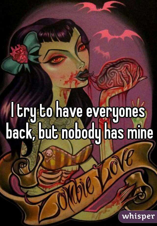 I try to have everyones back, but nobody has mine