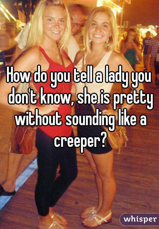 How do you tell a lady you don't know, she is pretty without sounding like a creeper?