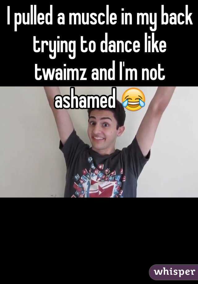 I pulled a muscle in my back trying to dance like twaimz and I'm not ashamed 😂