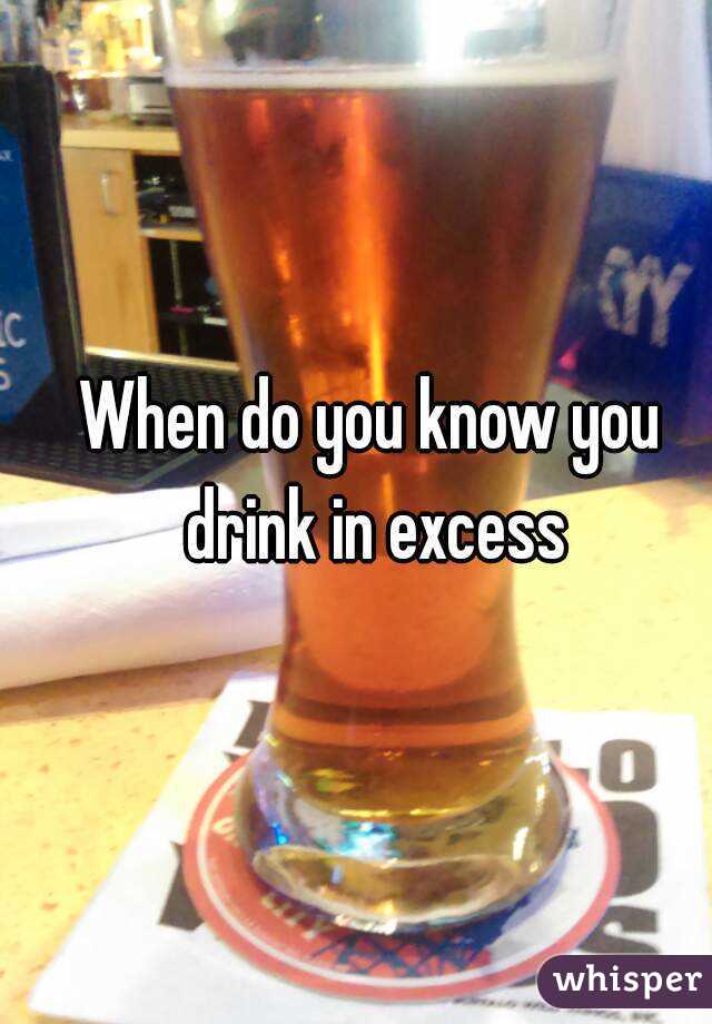 When do you know you drink in excess