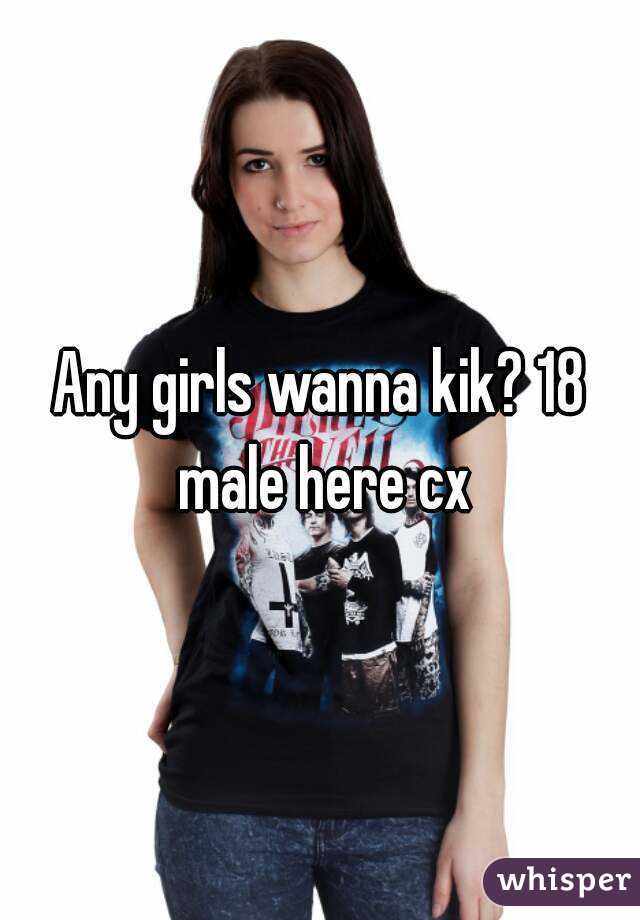 Any girls wanna kik? 18 male here cx
