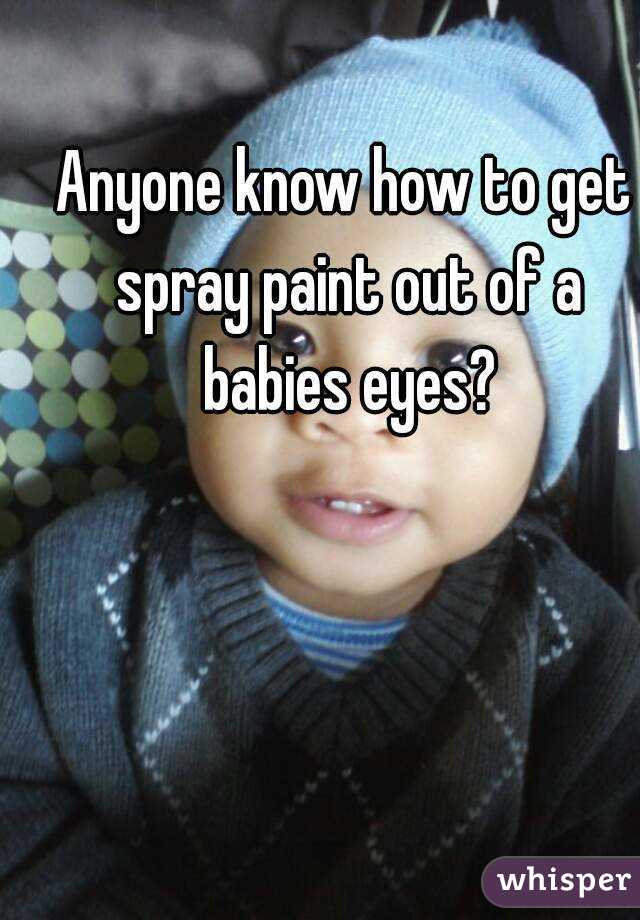 Anyone know how to get spray paint out of a babies eyes?