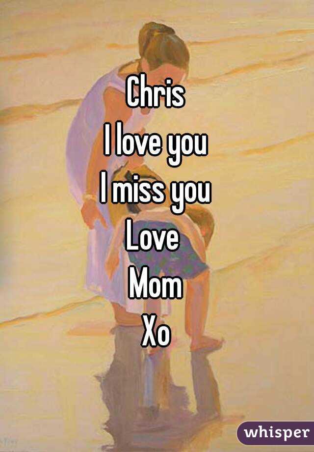 Chris
I love you
I miss you
Love 
Mom
Xo