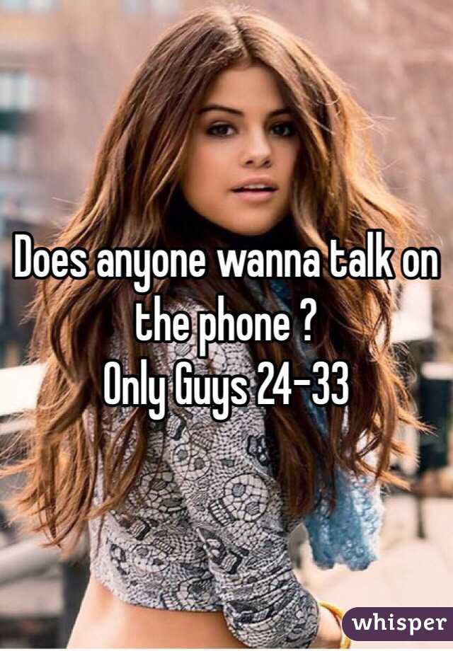 Does anyone wanna talk on the phone ?
Only Guys 24-33 