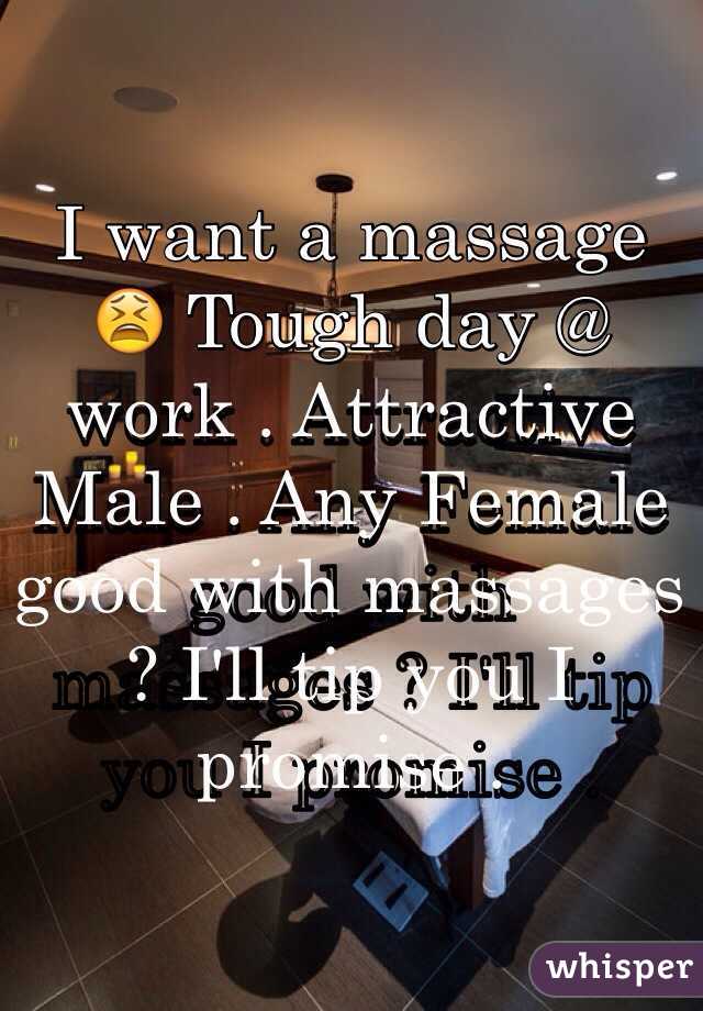 I want a massage 😫 Tough day @ work . Attractive Male . Any Female good with massages ? I'll tip you I promise . 