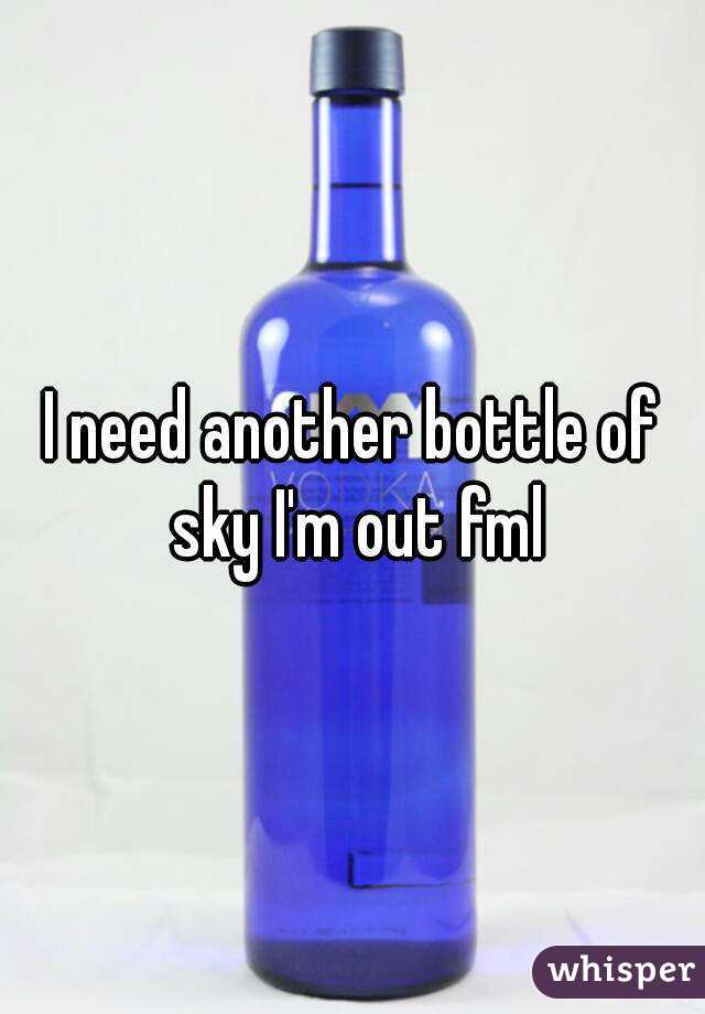 I need another bottle of sky I'm out fml