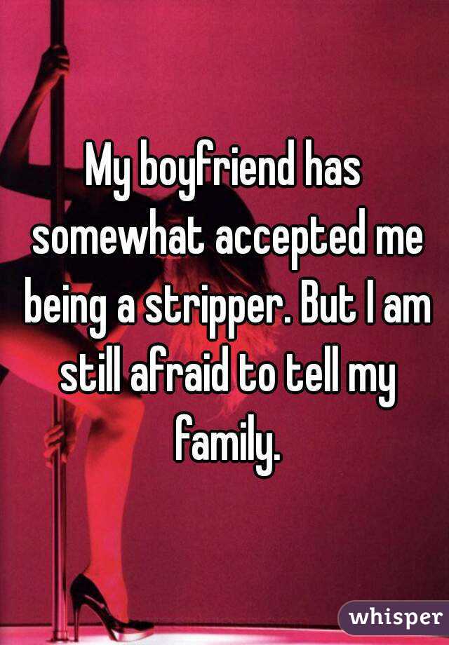My boyfriend has somewhat accepted me being a stripper. But I am still afraid to tell my family.