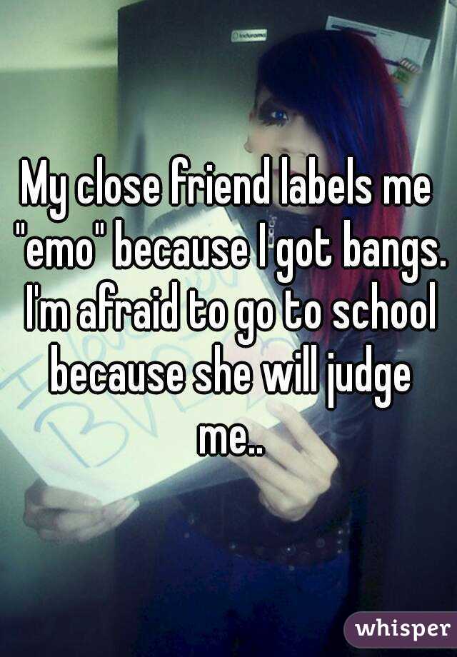 My close friend labels me "emo" because I got bangs. I'm afraid to go to school because she will judge me..