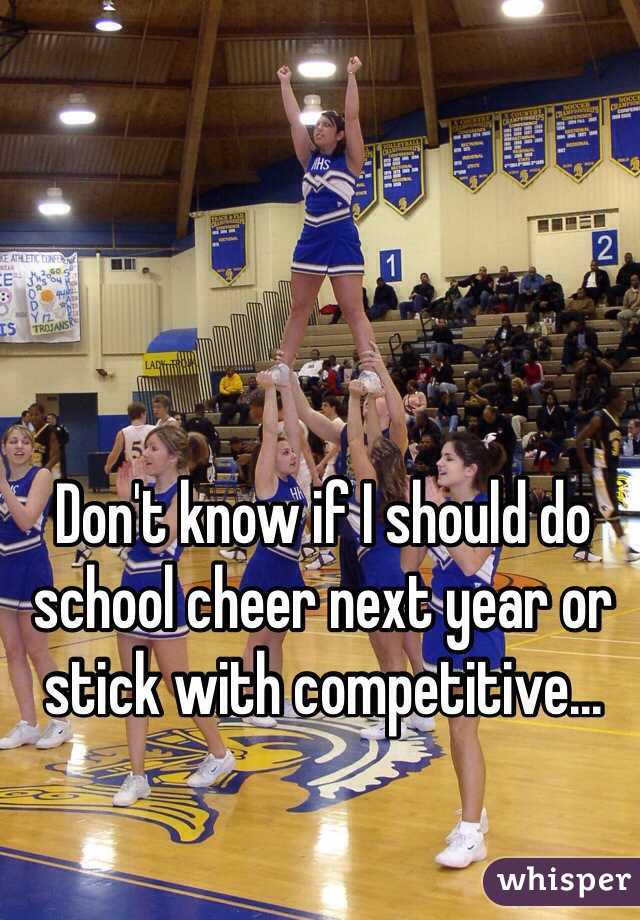 Don't know if I should do school cheer next year or stick with competitive...