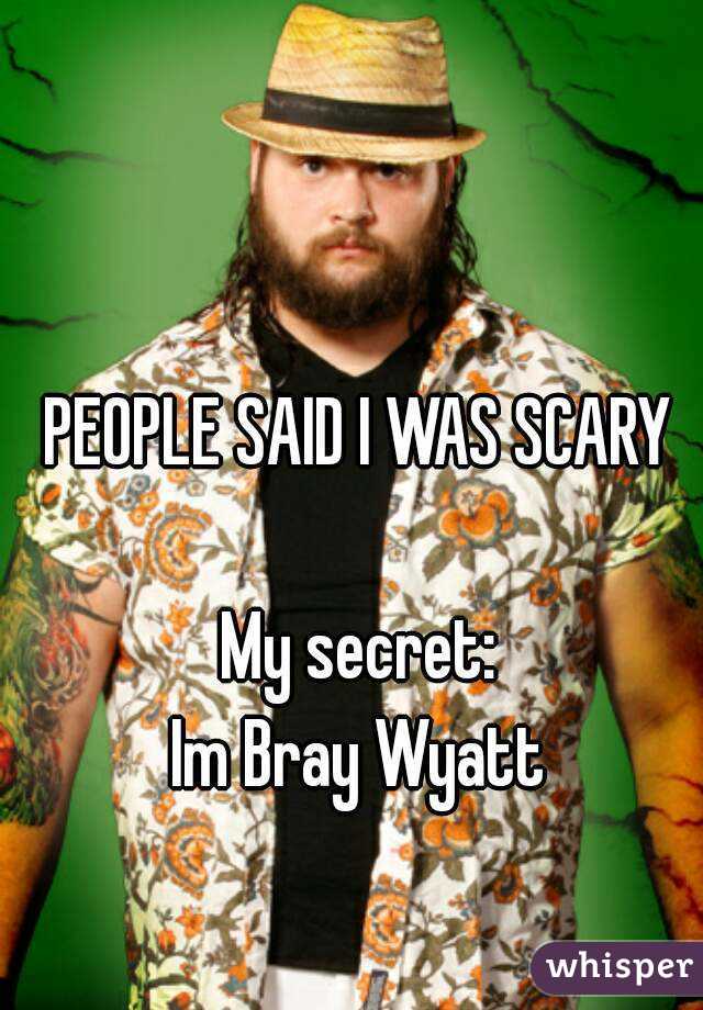 PEOPLE SAID I WAS SCARY

My secret:
Im Bray Wyatt