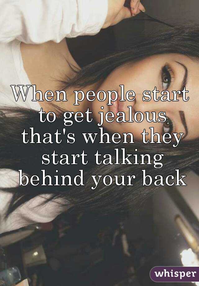When people start to get jealous that's when they start talking behind your back
