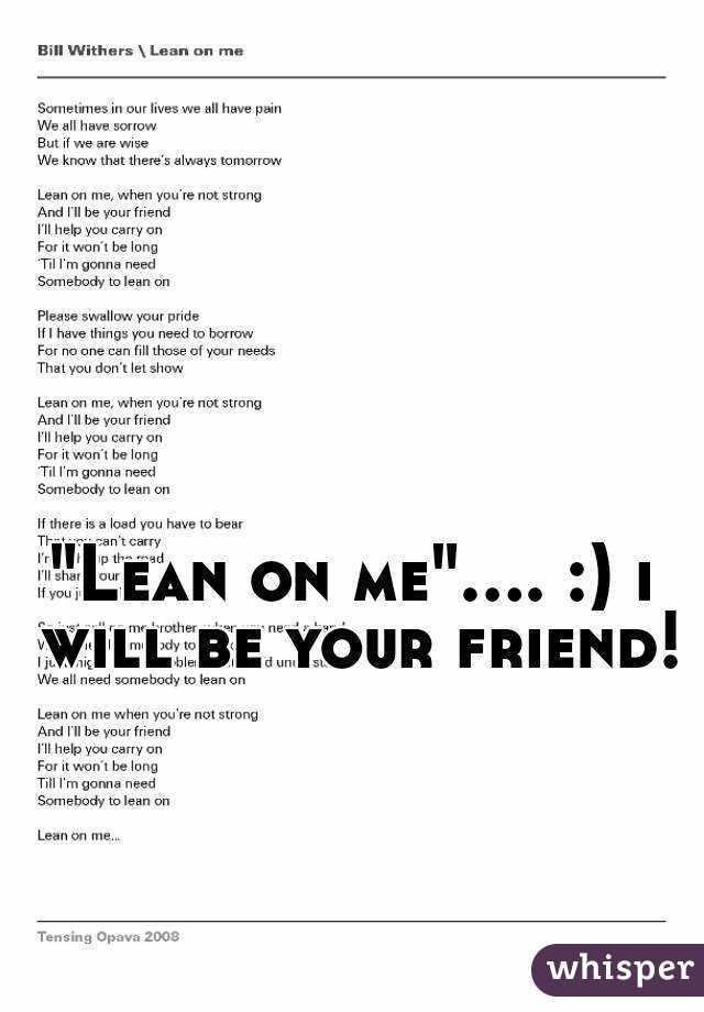 "Lean on me".... :) i will be your friend! 