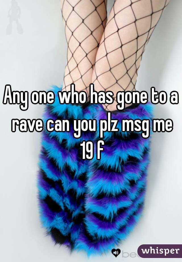 Any one who has gone to a rave can you plz msg me 19 f