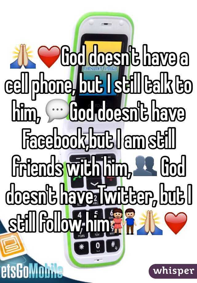 🙏❤️God doesn't have a cell phone, but I still talk to him, 💬God doesn't have Facebook,but I am still friends with him,👥 God doesn't have Twitter, but I still follow him👫🙏❤️