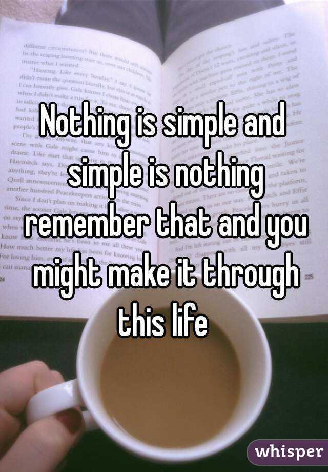 Nothing is simple and simple is nothing remember that and you might make it through this life 