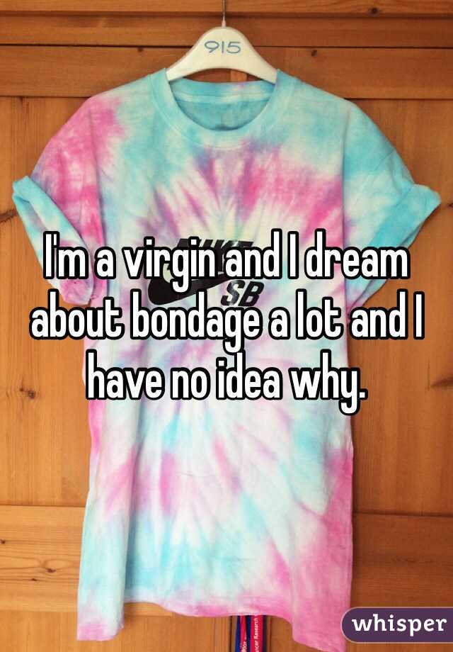 I'm a virgin and I dream about bondage a lot and I have no idea why.