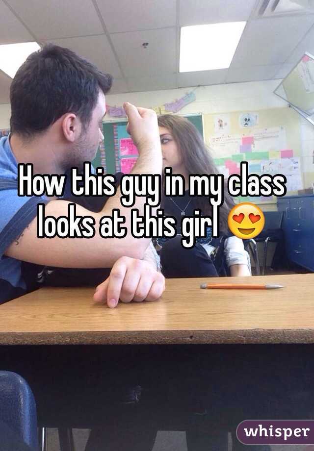 How this guy in my class looks at this girl 😍