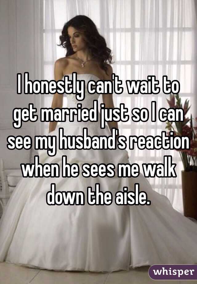 I honestly can't wait to get married just so I can see my husband's reaction when he sees me walk down the aisle. 