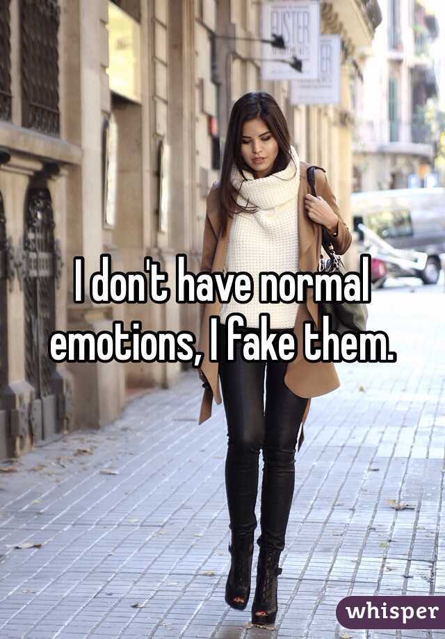 I don't have normal emotions, I fake them. 