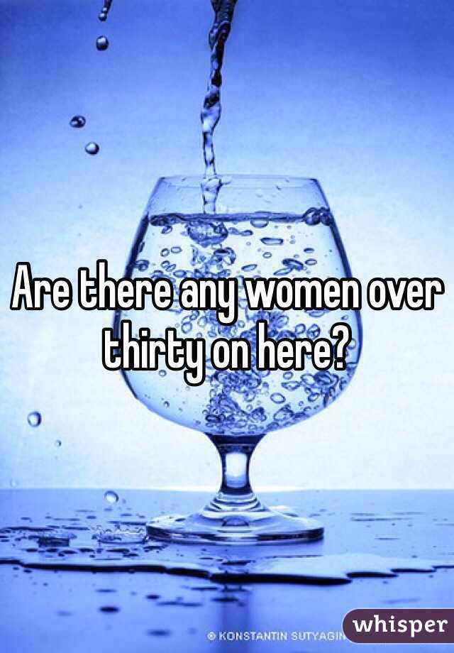 Are there any women over thirty on here?