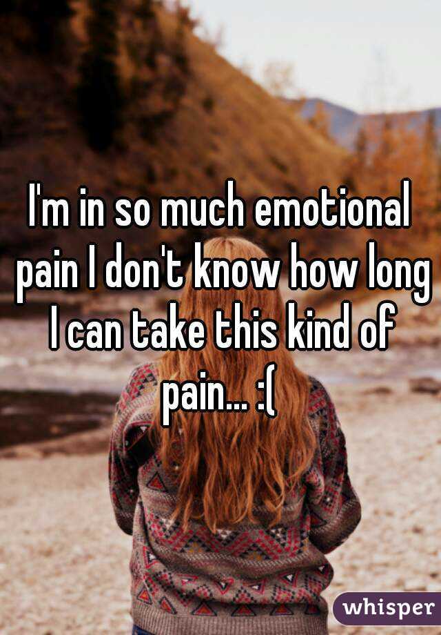 I'm in so much emotional pain I don't know how long I can take this kind of pain... :( 
