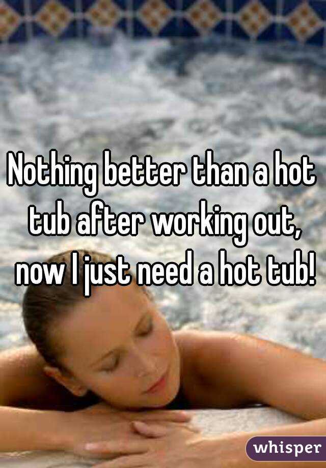 Nothing better than a hot tub after working out, now I just need a hot tub!