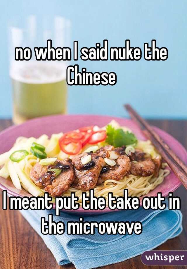 no when I said nuke the Chinese 




I meant put the take out in the microwave 