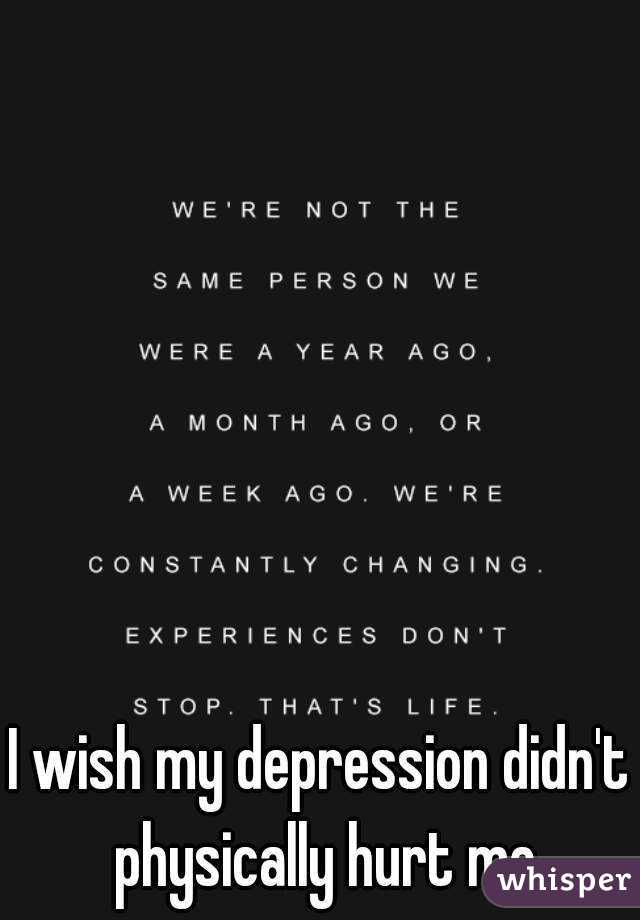 I wish my depression didn't physically hurt me