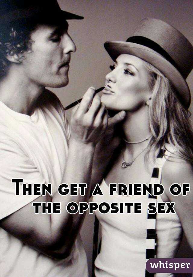 Then get a friend of the opposite sex