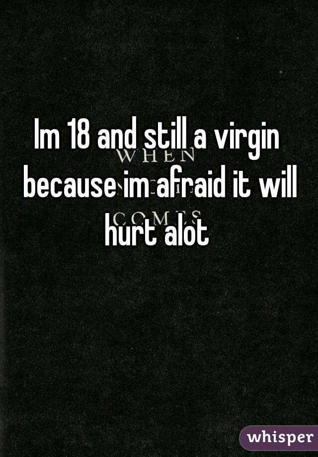 Im 18 and still a virgin because im afraid it will hurt alot 