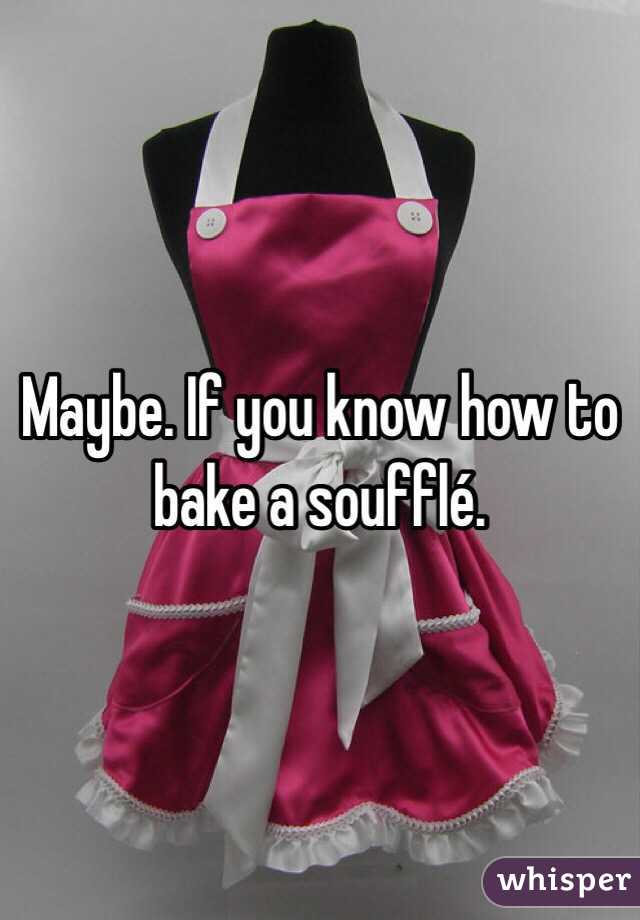 Maybe. If you know how to bake a soufflé. 