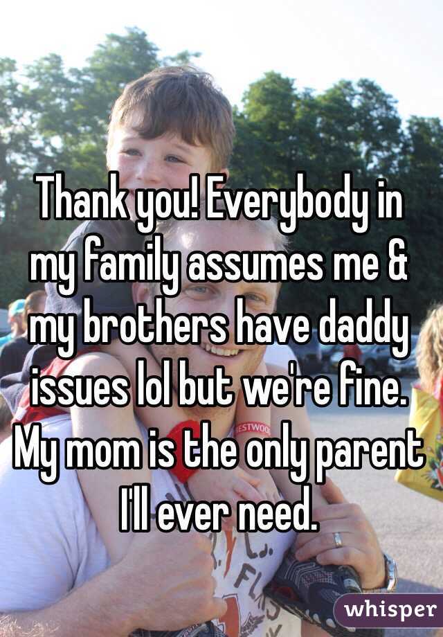 Thank you! Everybody in my family assumes me & my brothers have daddy issues lol but we're fine. My mom is the only parent I'll ever need. 