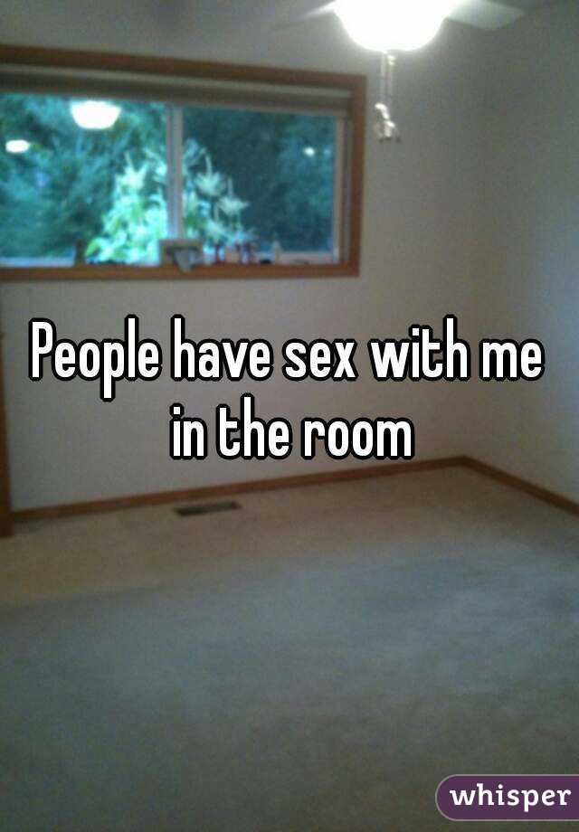 People have sex with me in the room