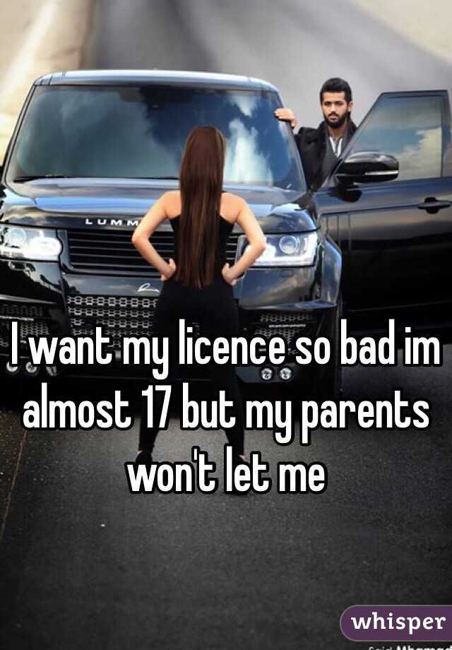 I want my licence so bad im almost 17 but my parents won't let me 