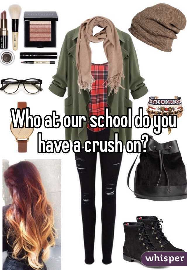 Who at our school do you have a crush on?